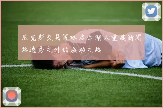 尼克斯交易策略启示湖人重建新思路选秀之外的成功之路