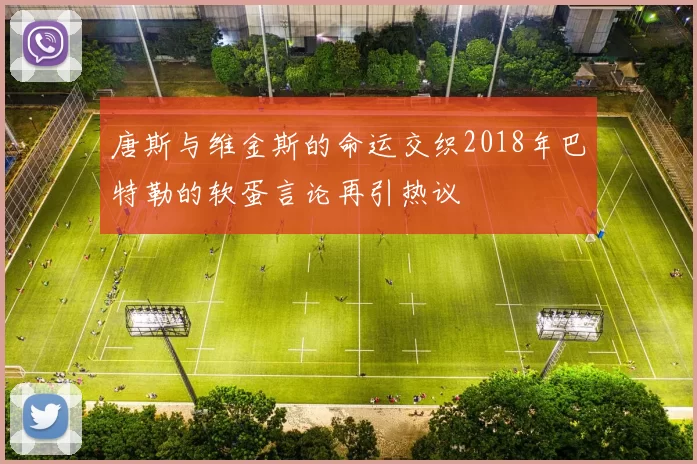 唐斯与维金斯的命运交织2018年巴特勒的软蛋言论再引热议
