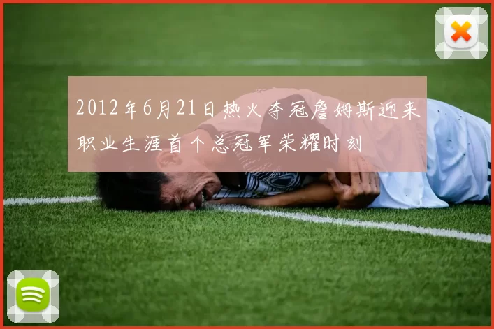 2012年6月21日热火夺冠詹姆斯迎来职业生涯首个总冠军荣耀时刻