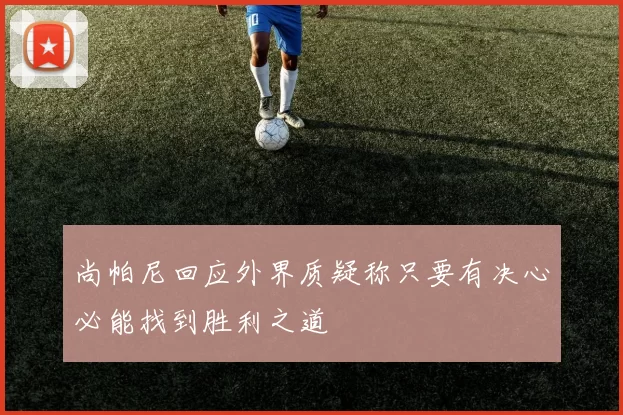 尚帕尼回应外界质疑称只要有决心必能找到胜利之道
