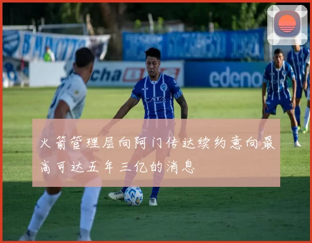 火箭管理层向阿门传达续约意向最高可达五年三亿的消息