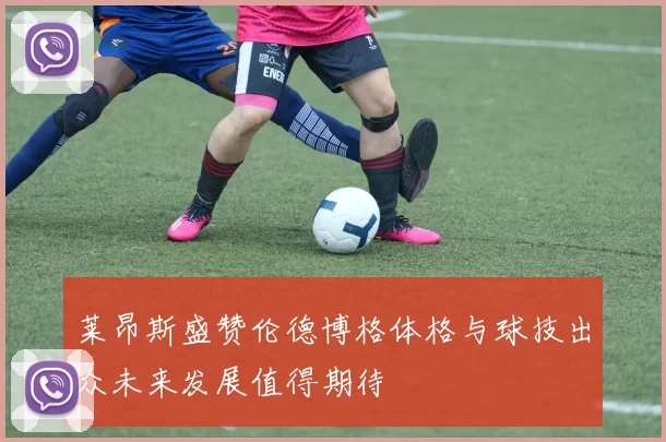莱昂斯盛赞伦德博格体格与球技出众未来发展值得期待